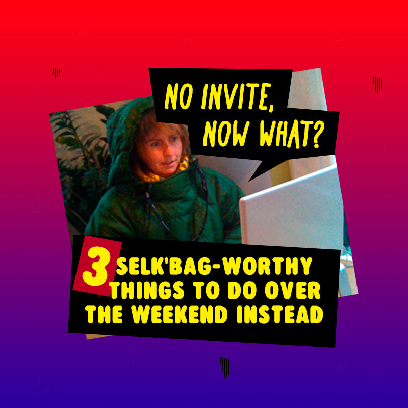 No Invite, Now What? 3 Selk'Bag-Worthy Things to Do Over the Weekend Instead